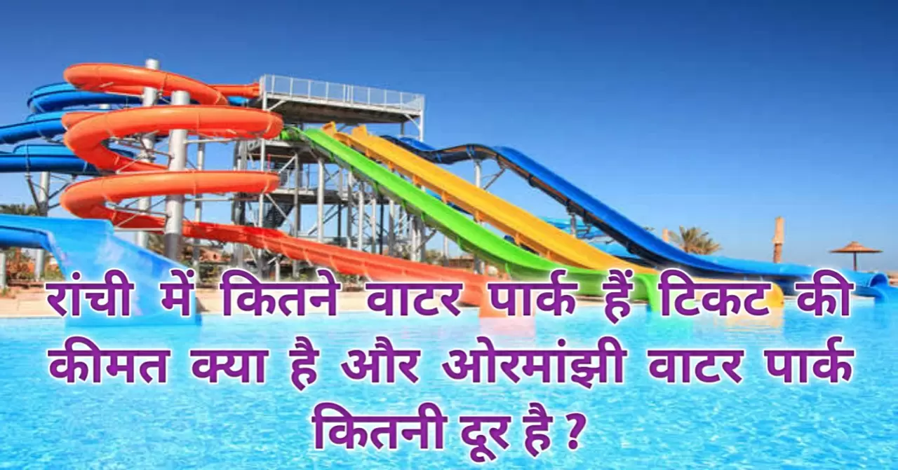 Ormanjhi Water Park - Ranchi Water Park - Water Park in Ranchi - Water Park Ranchi : रांची में कितने वाटर पार्क हैं टिकट की कीमत क्या है और ओरमांझी वाटर पार्क कितनी दूर है ? 